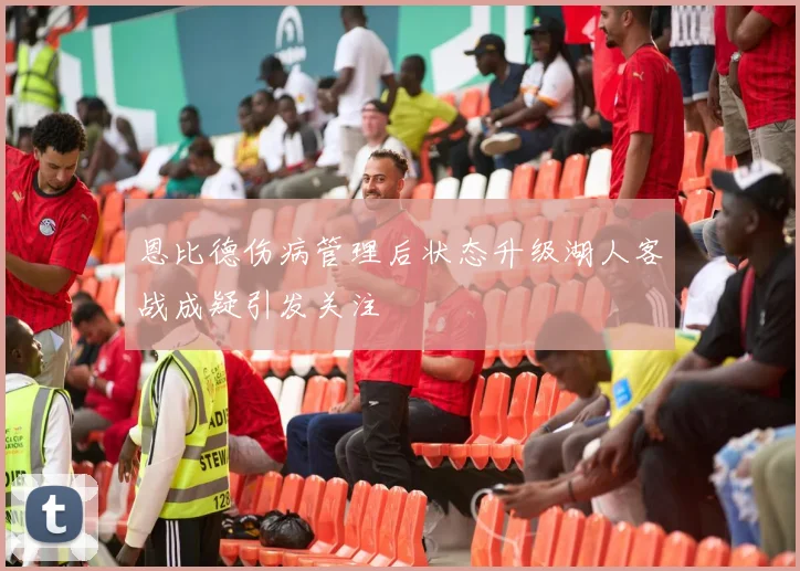 恩比德伤病管理后状态升级湖人客战成疑引发关注