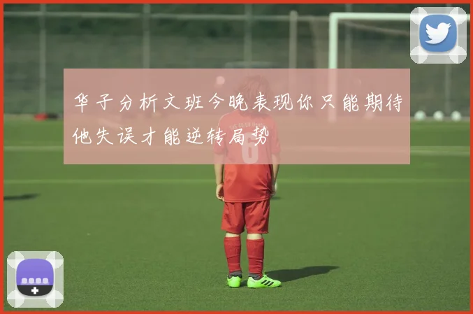 华子分析文班今晚表现你只能期待他失误才能逆转局势