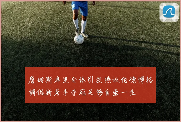 詹姆斯库里合体引发热议伦德博格调侃新秀季夺冠足够自豪一生