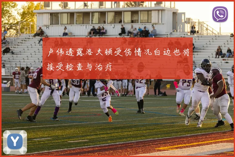 卢伟透露洛夫顿受伤情况白边也将接受检查与治疗