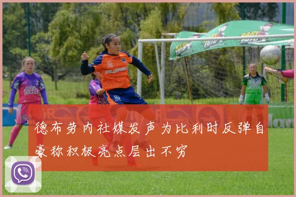 德布劳内社媒发声为比利时反弹自豪称积极亮点层出不穷