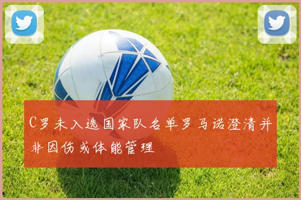 C罗未入选国家队名单罗马诺澄清并非因伤或体能管理