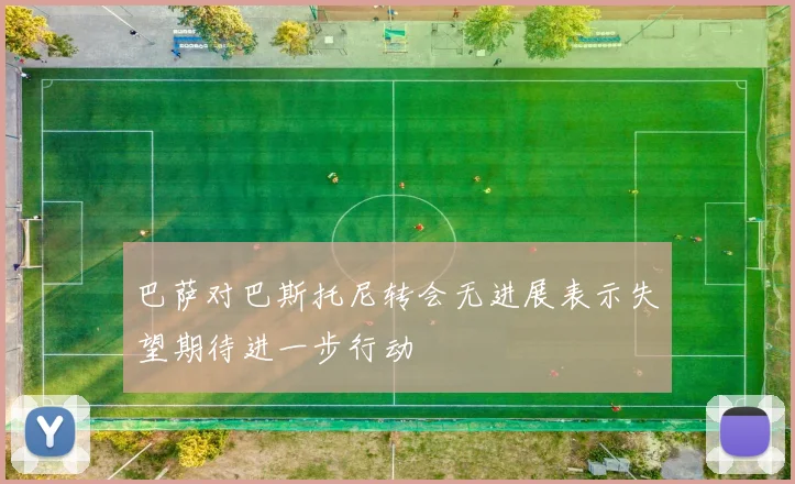 巴萨对巴斯托尼转会无进展表示失望期待进一步行动