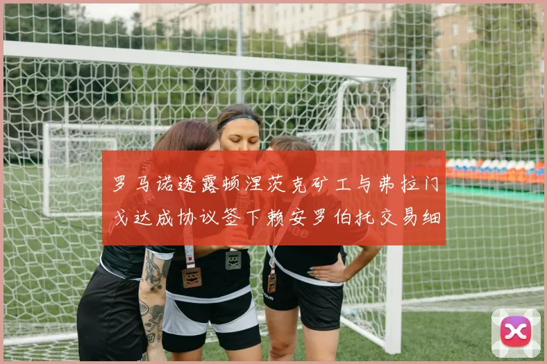 罗马诺透露顿涅茨克矿工与弗拉门戈达成协议签下赖安罗伯托交易细节