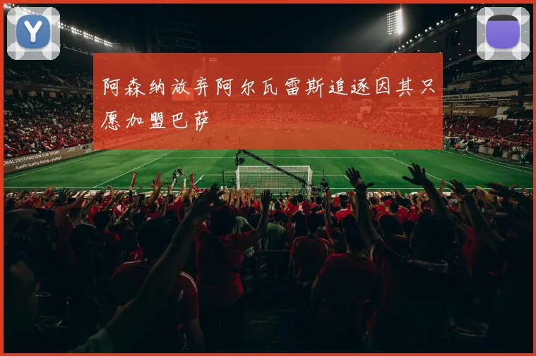 阿森纳放弃阿尔瓦雷斯追逐因其只愿加盟巴萨